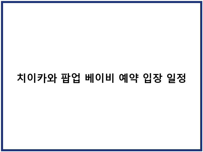 치이카와 팝업 베이비 예약 입장 일정