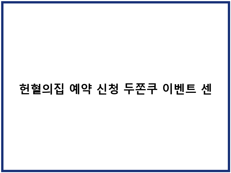 헌혈의집 예약 신청 두쫀쿠 이벤트 센터 일정