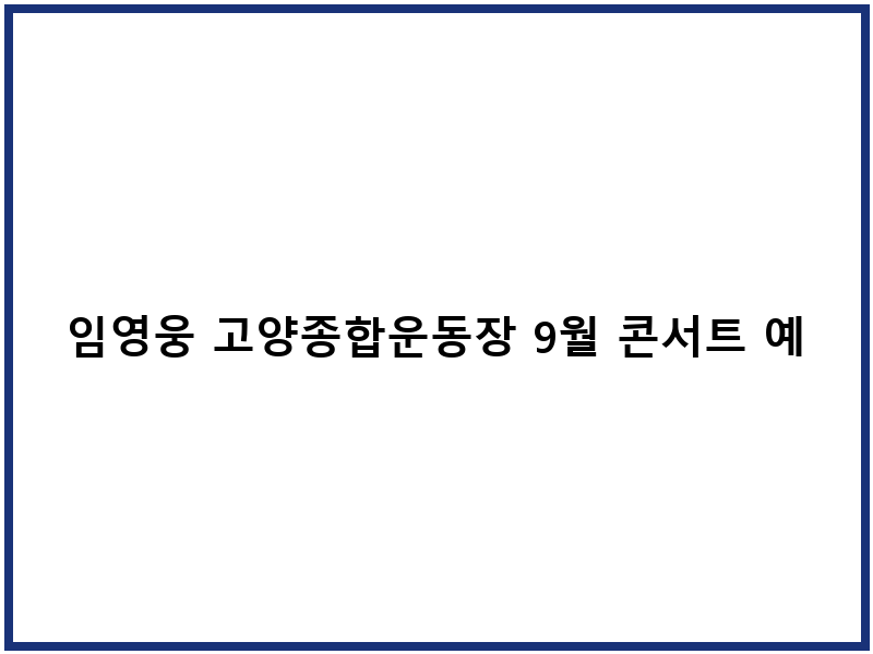 임영웅 고양종합운동장 9월 콘서트 예매 일정 좌석정보