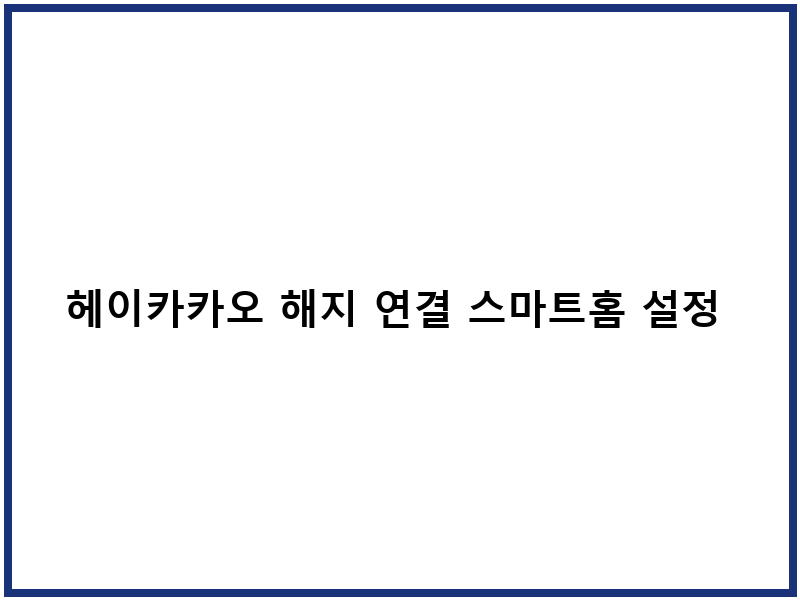 헤이카카오 해지 연결 스마트홈 설정 후기