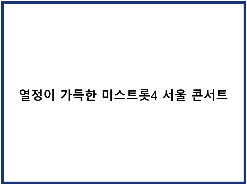 열정이 가득한 미스트롯4 서울 콘서트 - 놓치지 마세요!