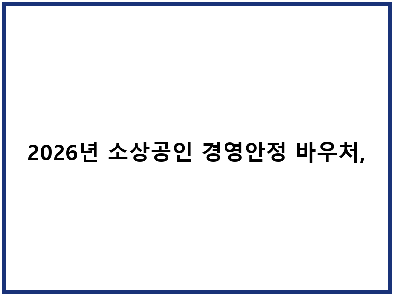 2026년 소상공인 경영안정 바우처, 설 전에 신청하고 혜택 받자!