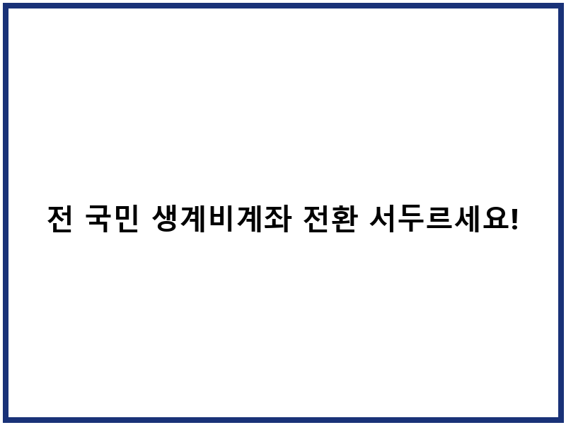 전 국민 생계비계좌 전환 서두르세요! 손쉬운 방법 大公開