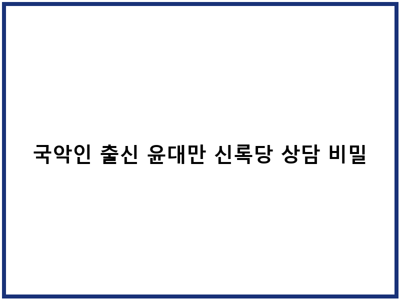 국악인 출신 윤대만 신록당 상담 비밀